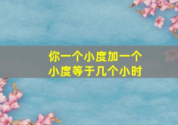 你一个小度加一个小度等于几个小时