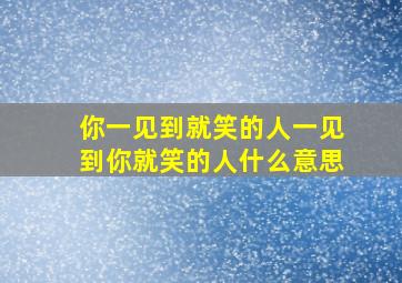 你一见到就笑的人一见到你就笑的人什么意思