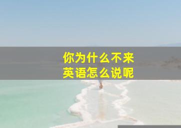 你为什么不来英语怎么说呢