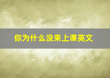 你为什么没来上课英文