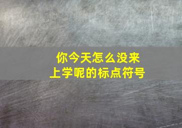 你今天怎么没来上学呢的标点符号