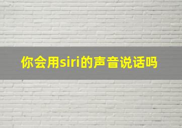 你会用siri的声音说话吗