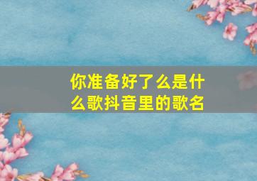 你准备好了么是什么歌抖音里的歌名