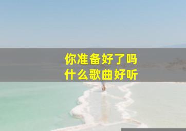 你准备好了吗什么歌曲好听