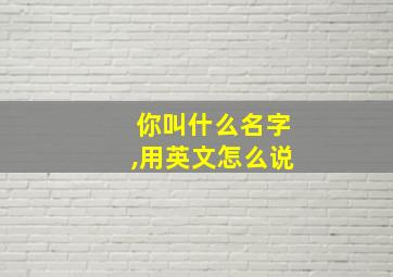 你叫什么名字,用英文怎么说