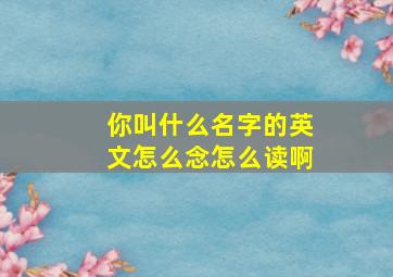 你叫什么名字的英文怎么念怎么读啊