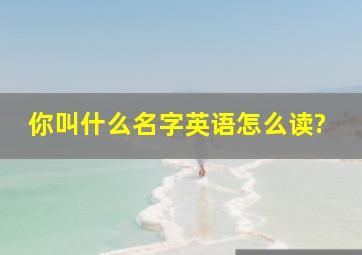 你叫什么名字英语怎么读?