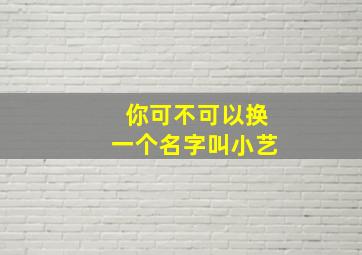 你可不可以换一个名字叫小艺