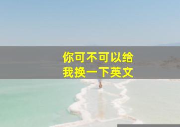 你可不可以给我换一下英文