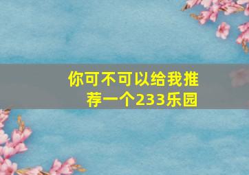 你可不可以给我推荐一个233乐园