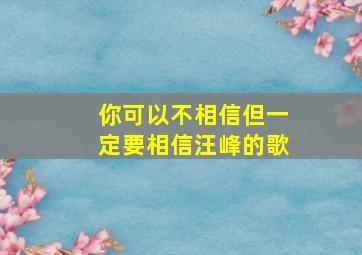 你可以不相信但一定要相信汪峰的歌