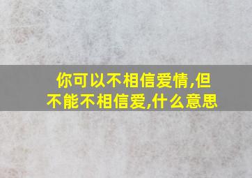 你可以不相信爱情,但不能不相信爱,什么意思