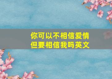 你可以不相信爱情但要相信我吗英文