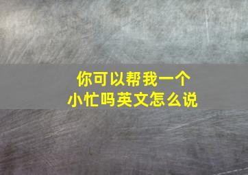 你可以帮我一个小忙吗英文怎么说