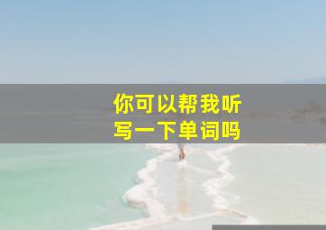 你可以帮我听写一下单词吗