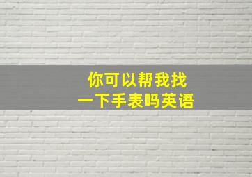 你可以帮我找一下手表吗英语