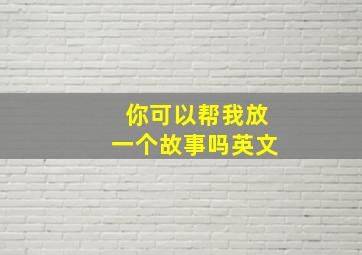 你可以帮我放一个故事吗英文