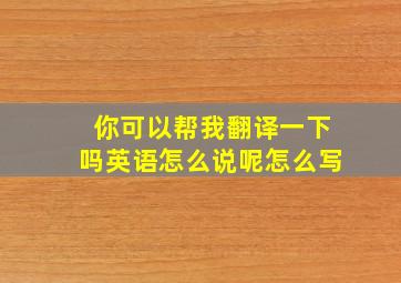 你可以帮我翻译一下吗英语怎么说呢怎么写