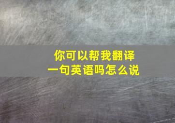 你可以帮我翻译一句英语吗怎么说