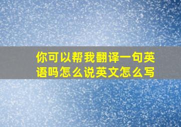 你可以帮我翻译一句英语吗怎么说英文怎么写