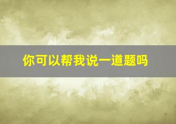 你可以帮我说一道题吗