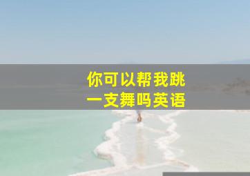 你可以帮我跳一支舞吗英语