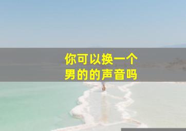 你可以换一个男的的声音吗