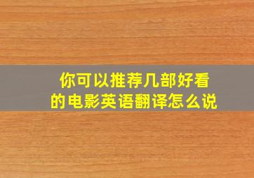 你可以推荐几部好看的电影英语翻译怎么说