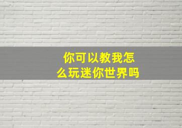 你可以教我怎么玩迷你世界吗