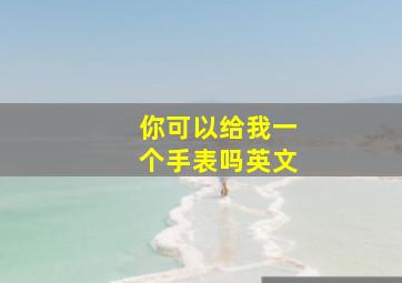 你可以给我一个手表吗英文