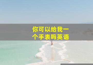 你可以给我一个手表吗英语