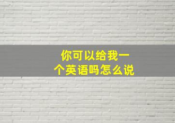 你可以给我一个英语吗怎么说