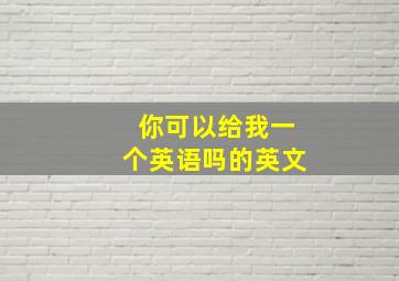 你可以给我一个英语吗的英文