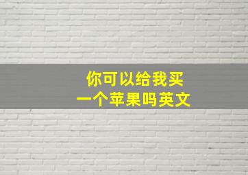 你可以给我买一个苹果吗英文