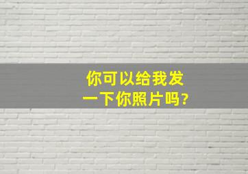 你可以给我发一下你照片吗?