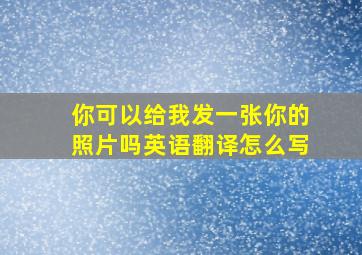 你可以给我发一张你的照片吗英语翻译怎么写