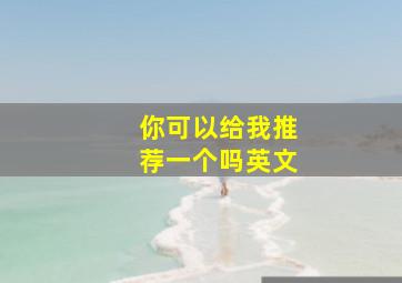 你可以给我推荐一个吗英文