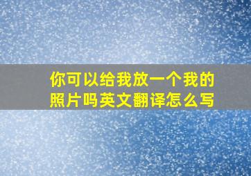 你可以给我放一个我的照片吗英文翻译怎么写