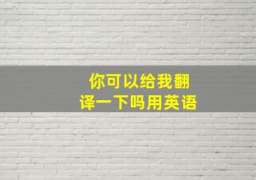 你可以给我翻译一下吗用英语