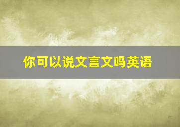 你可以说文言文吗英语