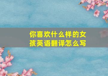 你喜欢什么样的女孩英语翻译怎么写