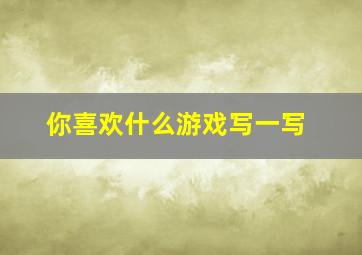 你喜欢什么游戏写一写