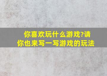 你喜欢玩什么游戏?请你也来写一写游戏的玩法