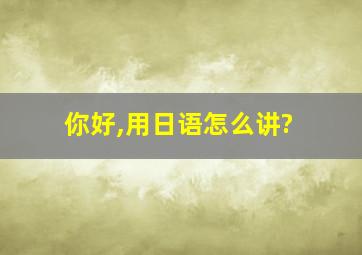 你好,用日语怎么讲?