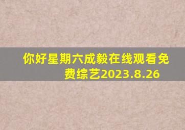 你好星期六成毅在线观看免费综艺2023.8.26