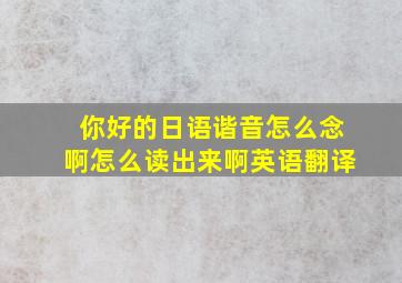 你好的日语谐音怎么念啊怎么读出来啊英语翻译