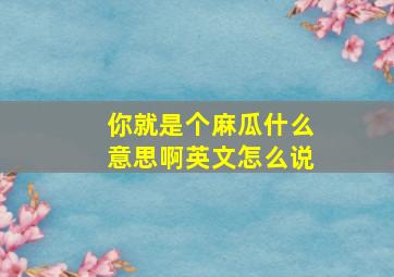 你就是个麻瓜什么意思啊英文怎么说