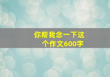 你帮我念一下这个作文600字