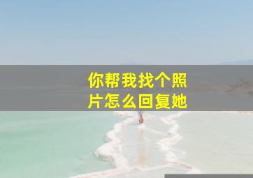 你帮我找个照片怎么回复她