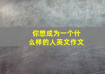 你想成为一个什么样的人英文作文